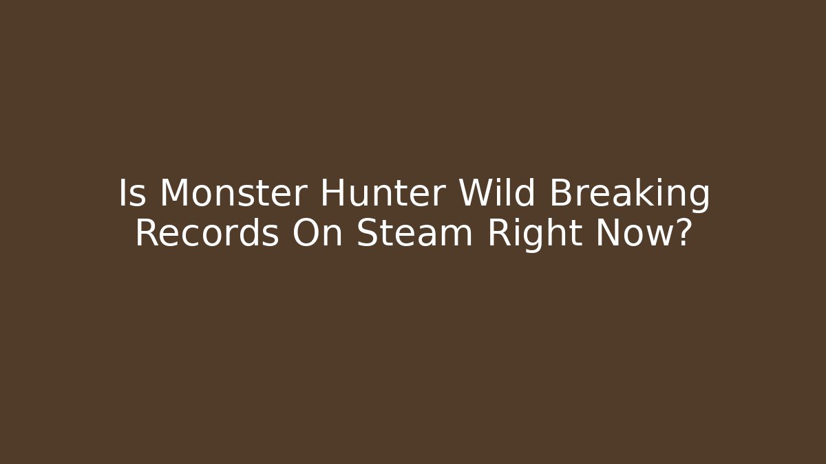 Is Monster Hunter Wild Breaking Records On Steam Right Now?