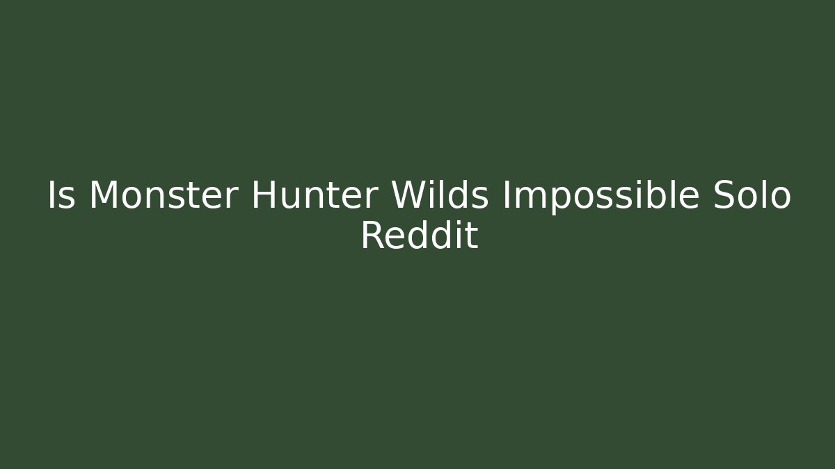 Is Monster Hunter Wilds Impossible Solo Reddit