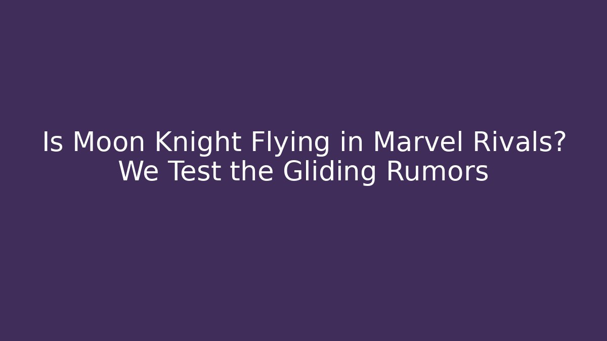Is Moon Knight Flying in Marvel Rivals? We Test the Gliding Rumors