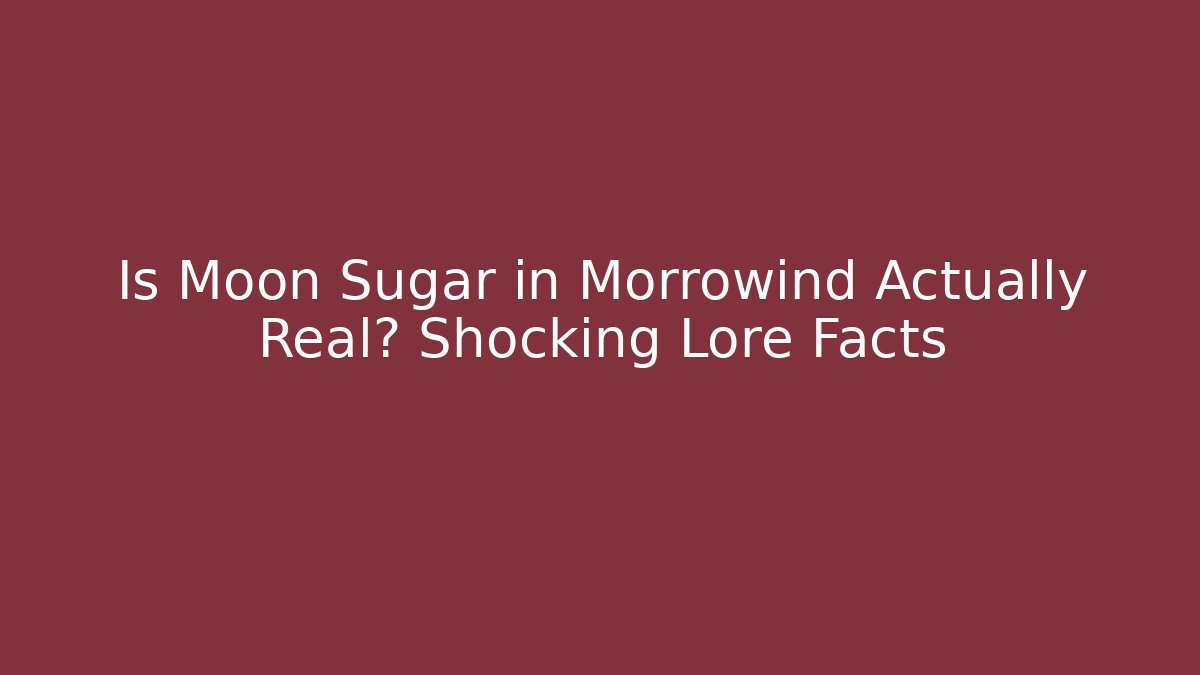 Is Moon Sugar in Morrowind Actually Real? Shocking Lore Facts