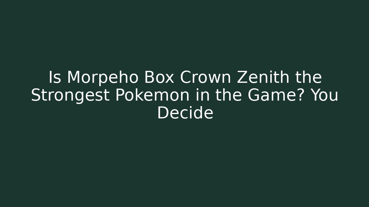 Is Morpeho Box Crown Zenith the Strongest Pokemon in the Game? You Decide