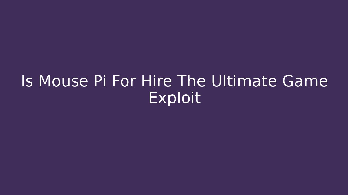 Is Mouse Pi For Hire The Ultimate Game Exploit