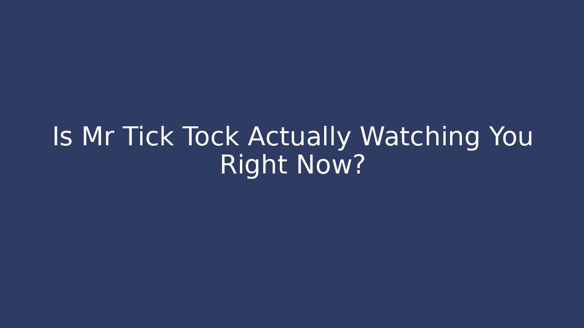 Is Mr Tick Tock Actually Watching You Right Now?