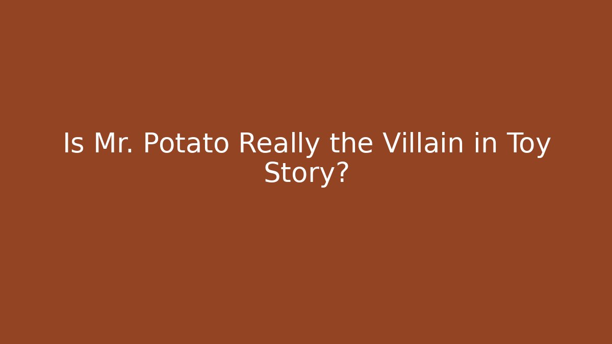 Is Mr. Potato Really the Villain in Toy Story?
