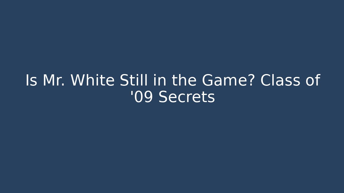 Is Mr. White Still in the Game? Class of '09 Secrets