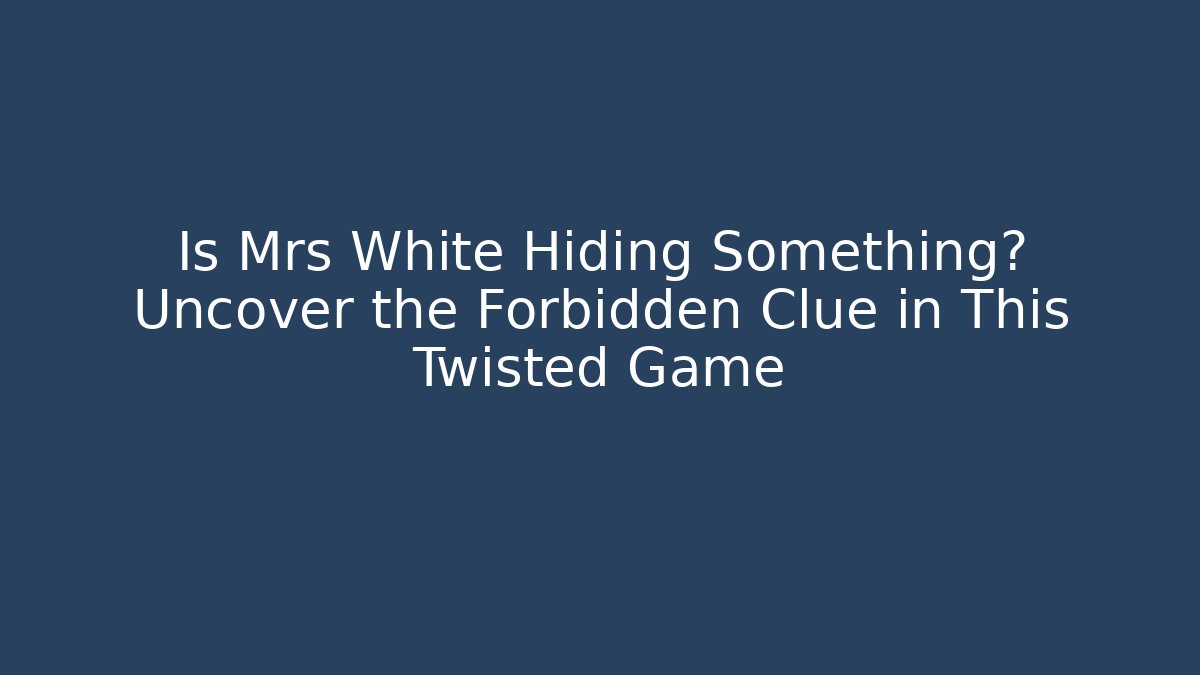 Is Mrs White Hiding Something? Uncover the Forbidden Clue in This Twisted Game