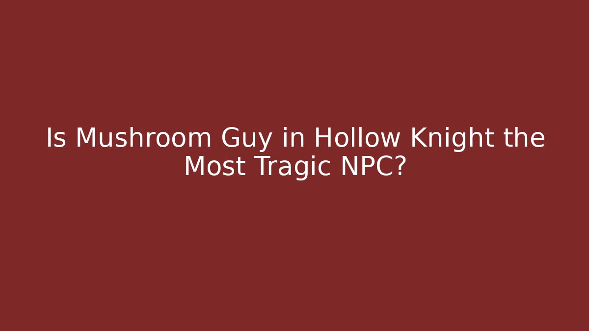 Is Mushroom Guy in Hollow Knight the Most Tragic NPC?