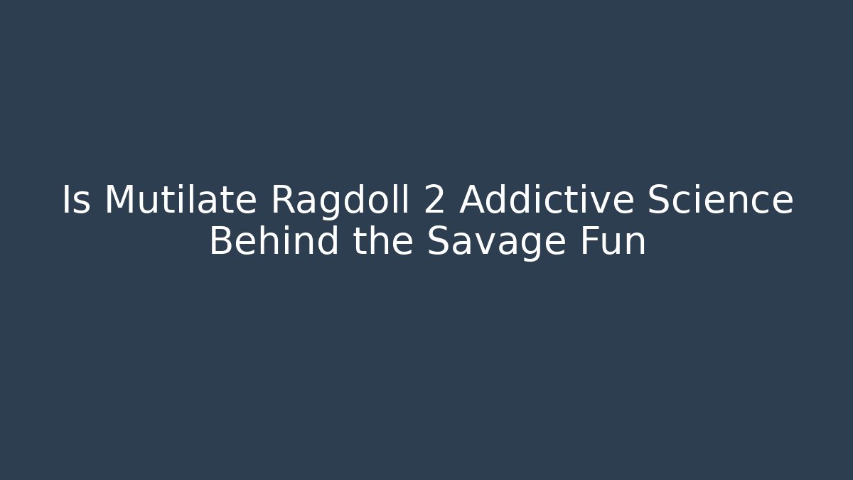 Is Mutilate Ragdoll 2 Addictive Science Behind the Savage Fun