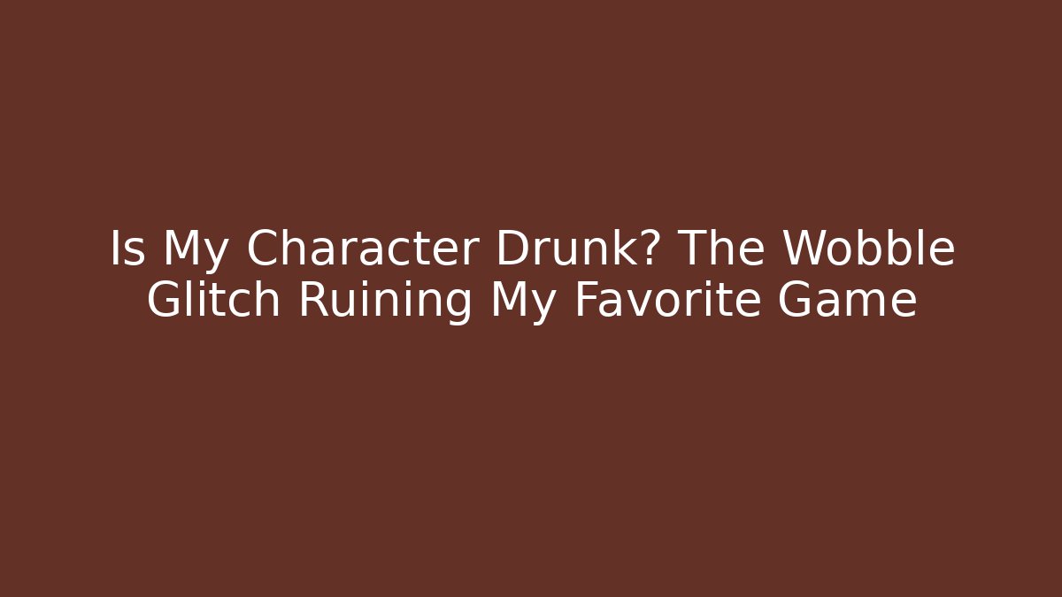 Is My Character Drunk? The Wobble Glitch Ruining My Favorite Game