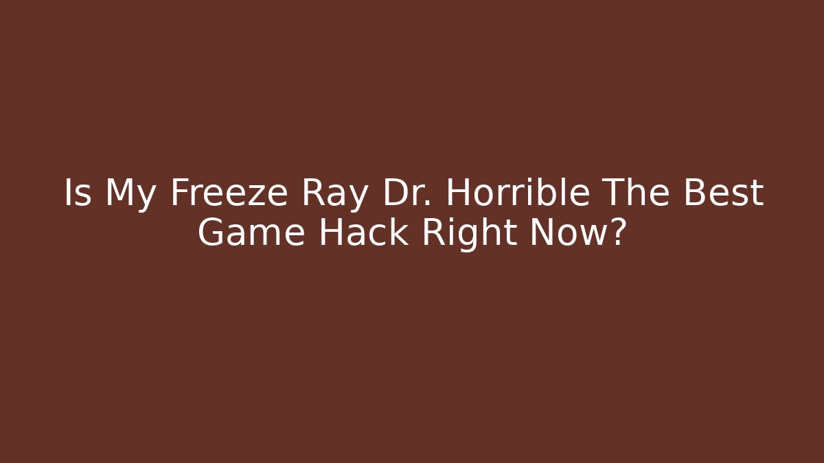 Is My Freeze Ray Dr. Horrible The Best Game Hack Right Now?