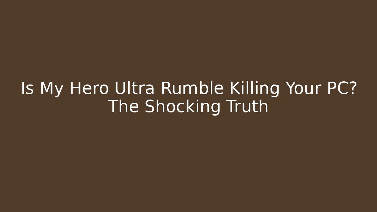 Is My Hero Ultra Rumble Killing Your PC? The Shocking Truth