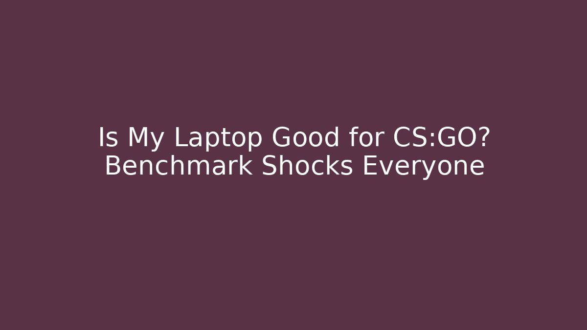Is My Laptop Good for CS:GO? Benchmark Shocks Everyone - Create More Assets