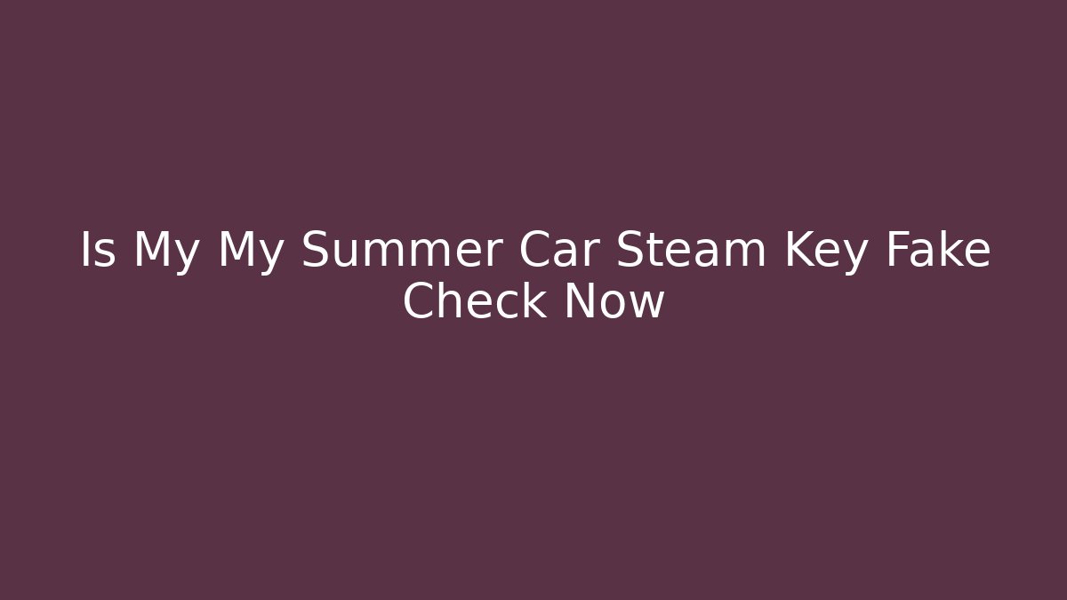 Is My My Summer Car Steam Key Fake Check Now