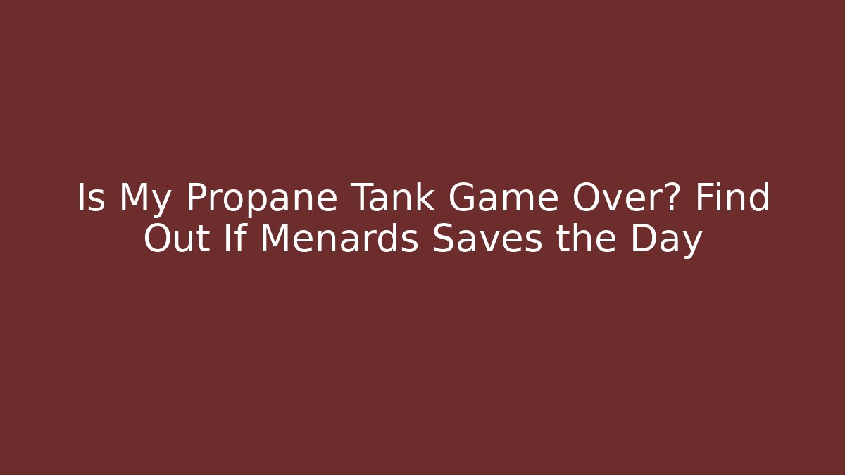 Is My Propane Tank Game Over? Find Out If Menards Saves the Day