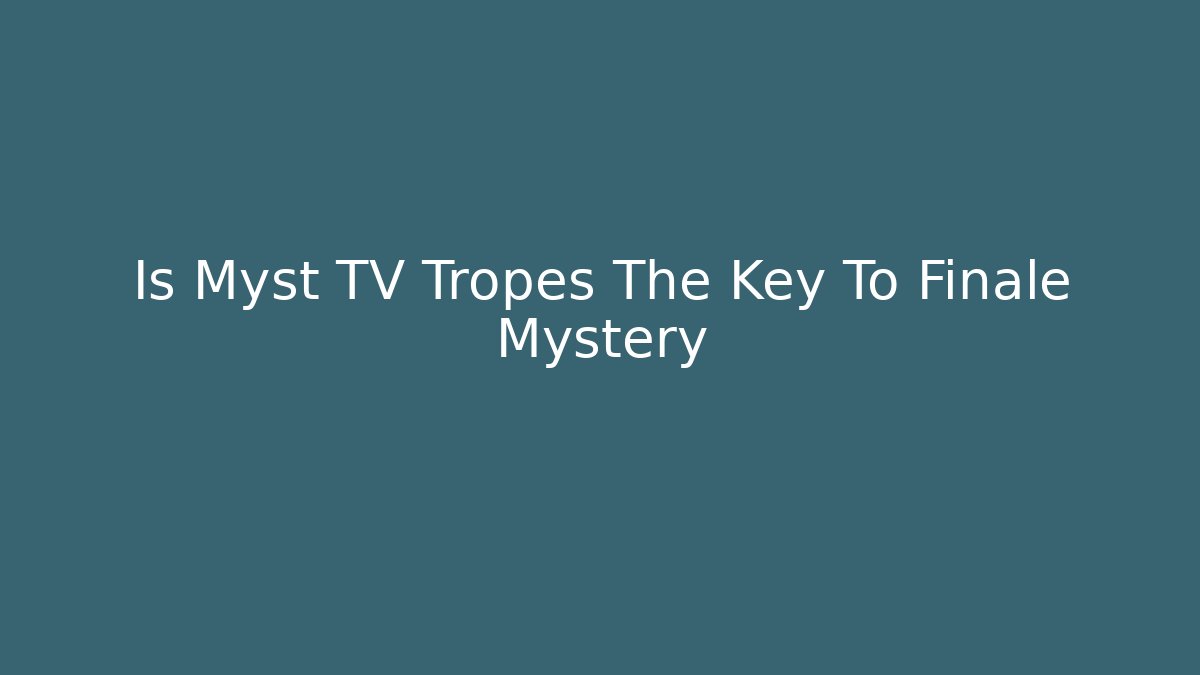 Is Myst TV Tropes The Key To Finale Mystery