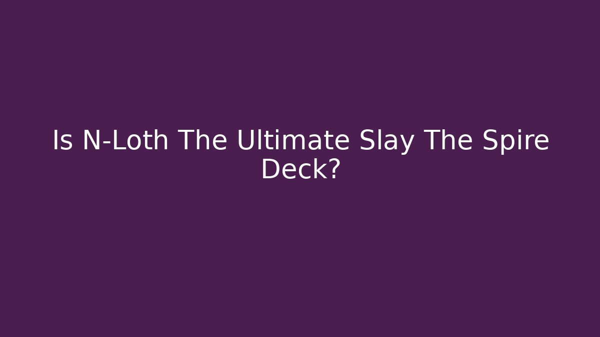 Is N-Loth The Ultimate Slay The Spire Deck?