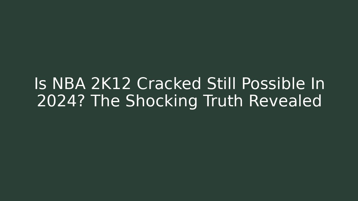 Is NBA 2K12 Cracked Still Possible In 2024? The Shocking Truth Revealed - Create More Assets