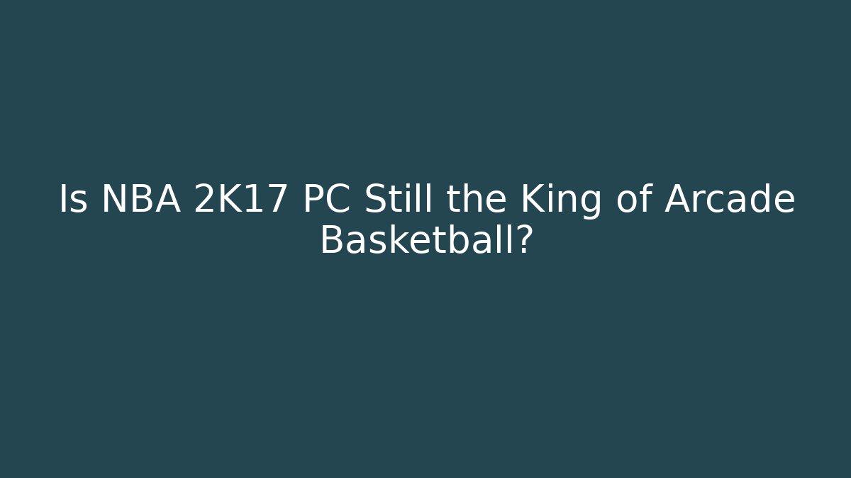 Is NBA 2K17 PC Still the King of Arcade Basketball?