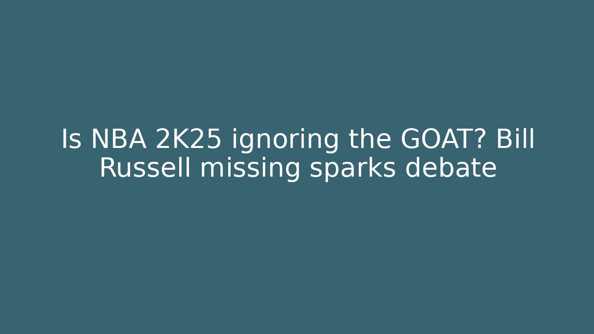 Is NBA 2K25 ignoring the GOAT? Bill Russell missing sparks debate