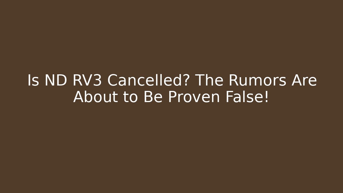 Is ND RV3 Cancelled? The Rumors Are About to Be Proven False!