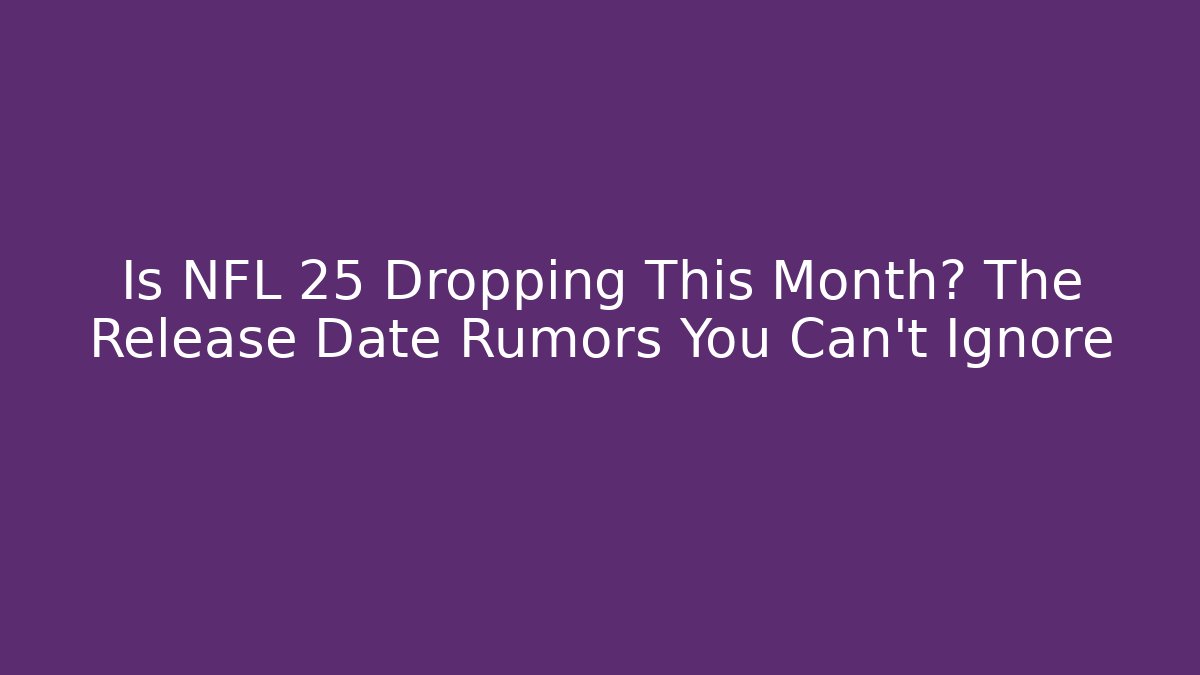 Is NFL 25 Dropping This Month? The Release Date Rumors You Can't Ignore