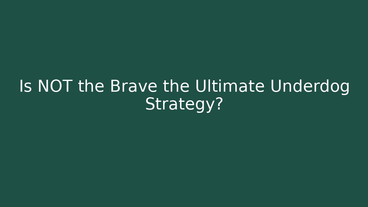 Is NOT the Brave the Ultimate Underdog Strategy?