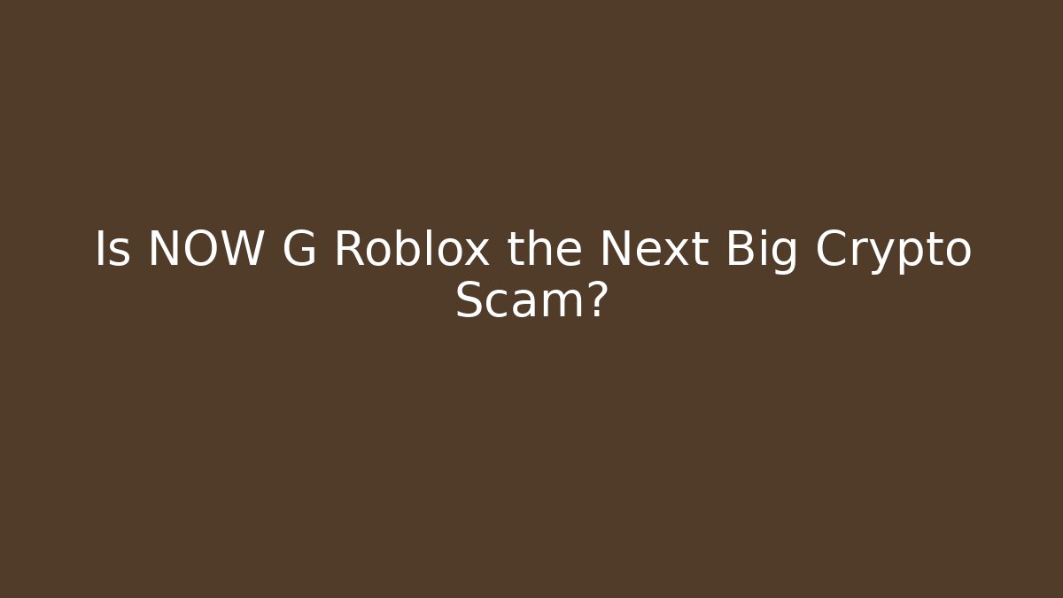 Is NOW G Roblox the Next Big Crypto Scam? - Create More Assets
