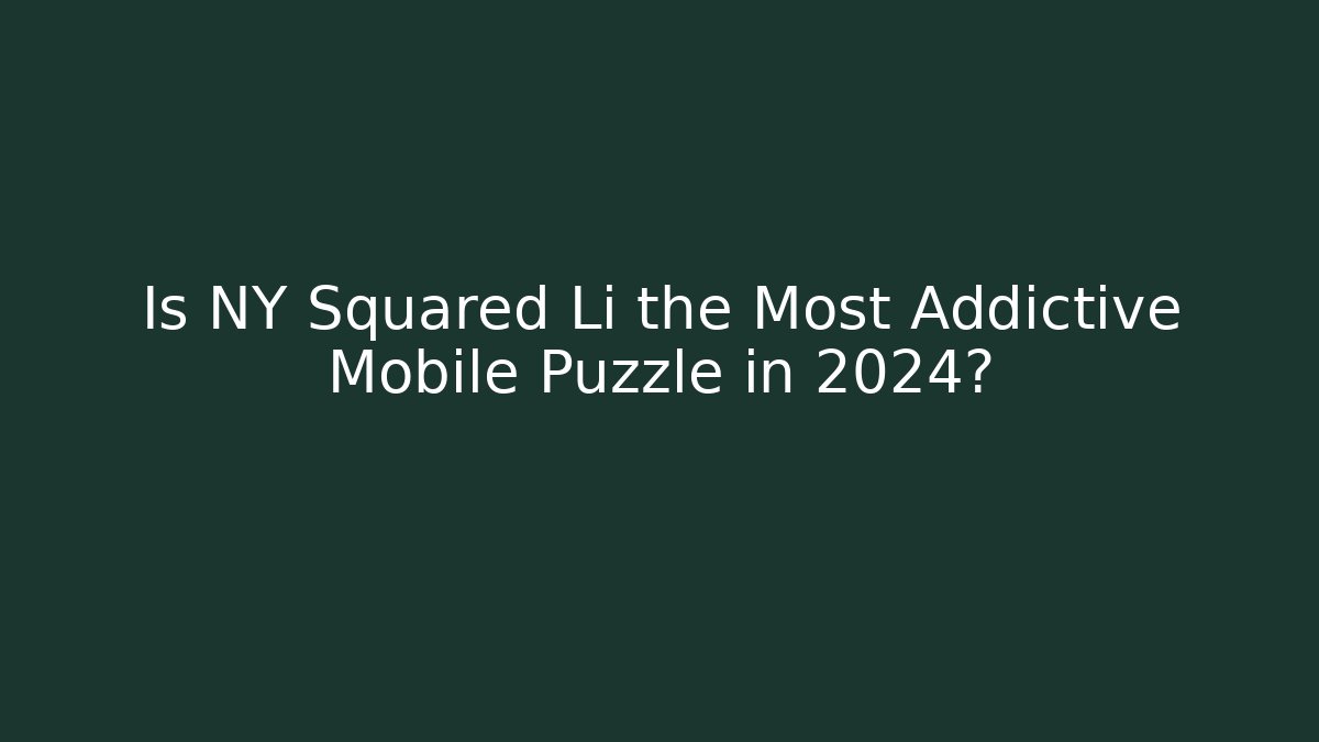 Is NY Squared Li the Most Addictive Mobile Puzzle in 2024?