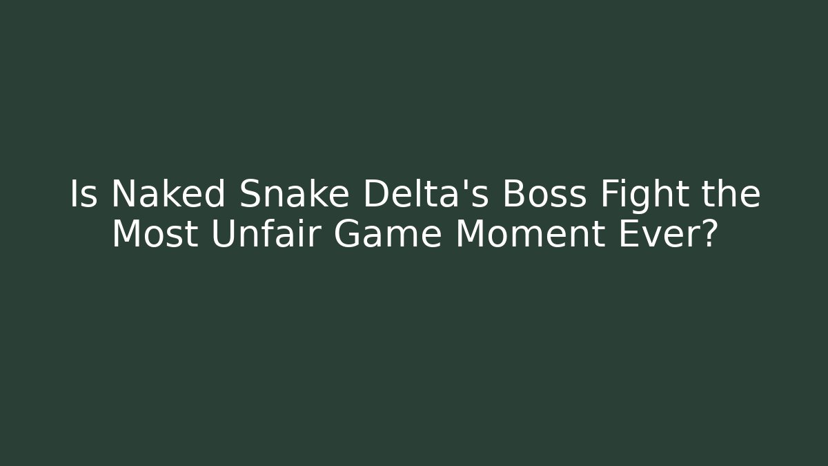 Is Naked Snake Delta's Boss Fight the Most Unfair Game Moment Ever?