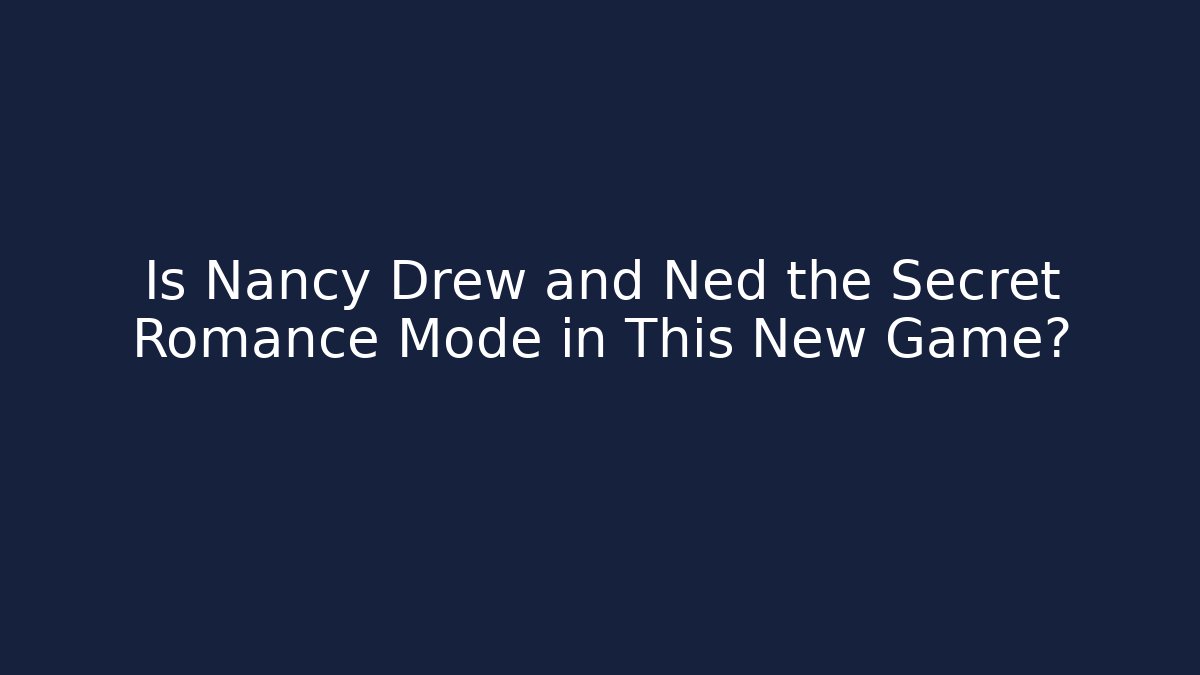 Is Nancy Drew and Ned the Secret Romance Mode in This New Game?
