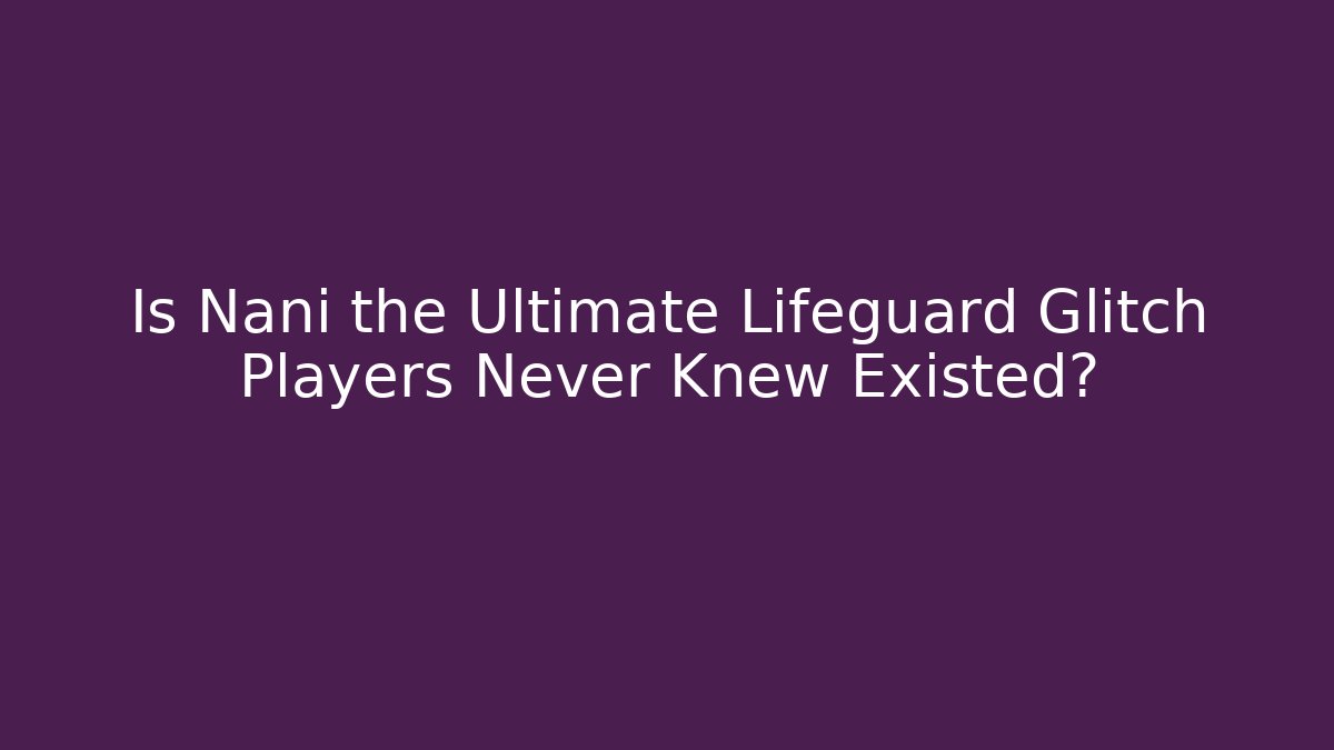 Is Nani the Ultimate Lifeguard Glitch Players Never Knew Existed?