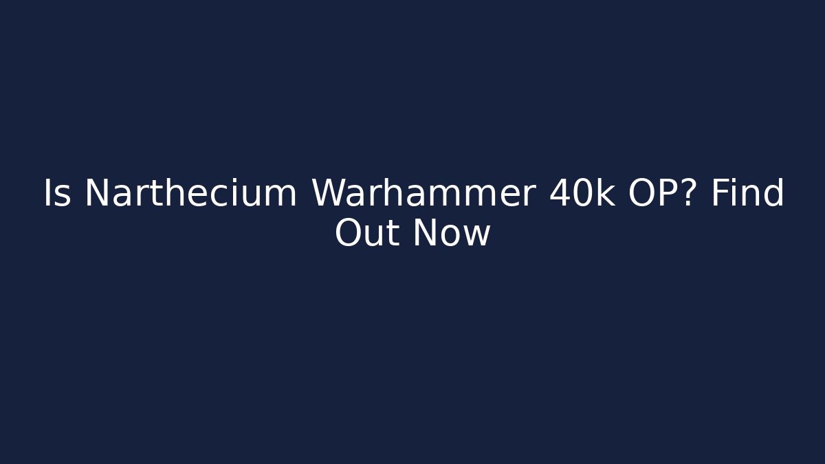 Is Narthecium Warhammer 40k OP? Find Out Now