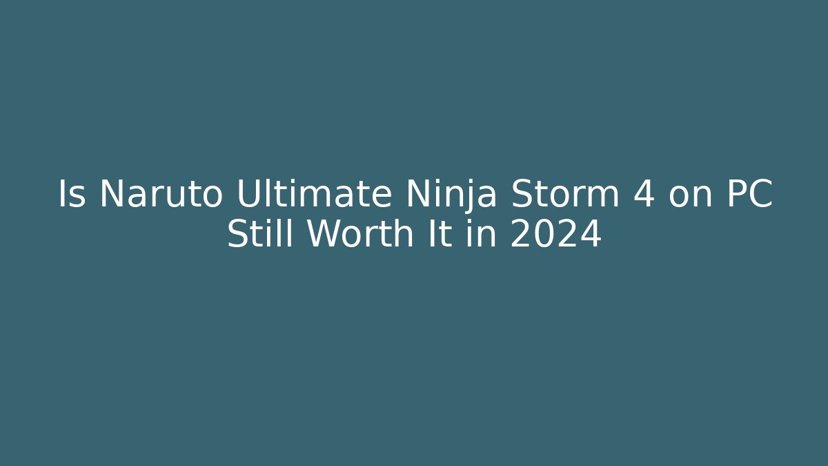 Is Naruto Ultimate Ninja Storm 4 on PC Still Worth It in 2024