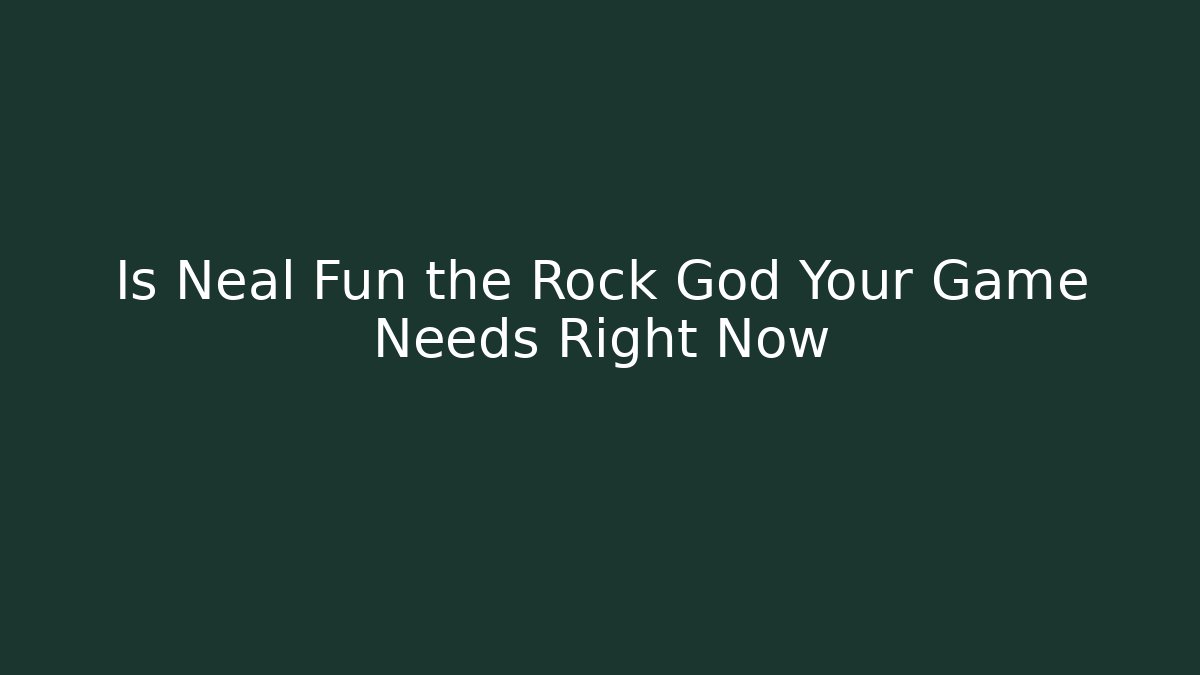 Is Neal Fun the Rock God Your Game Needs Right Now