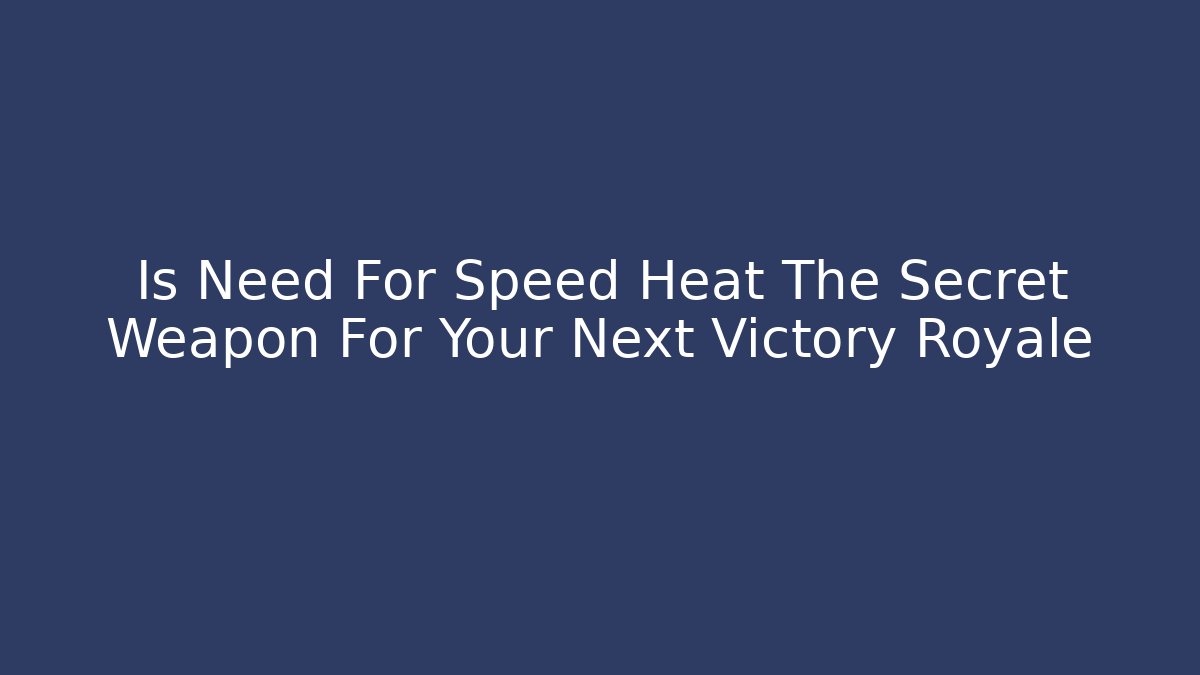 Is Need For Speed Heat The Secret Weapon For Your Next Victory Royale