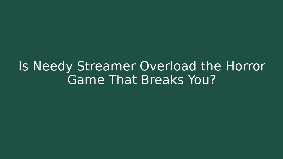 Is Needy Streamer Overload the Horror Game That Breaks You?