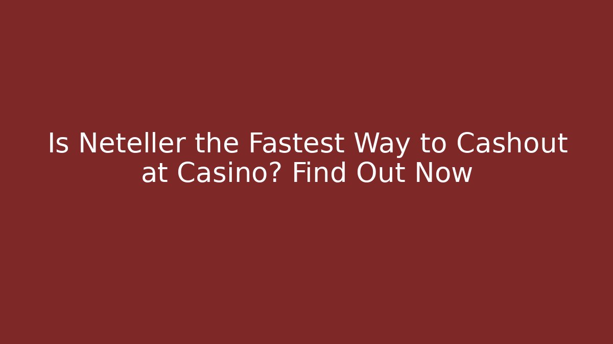 Is Neteller the Fastest Way to Cashout at Casino? Find Out Now