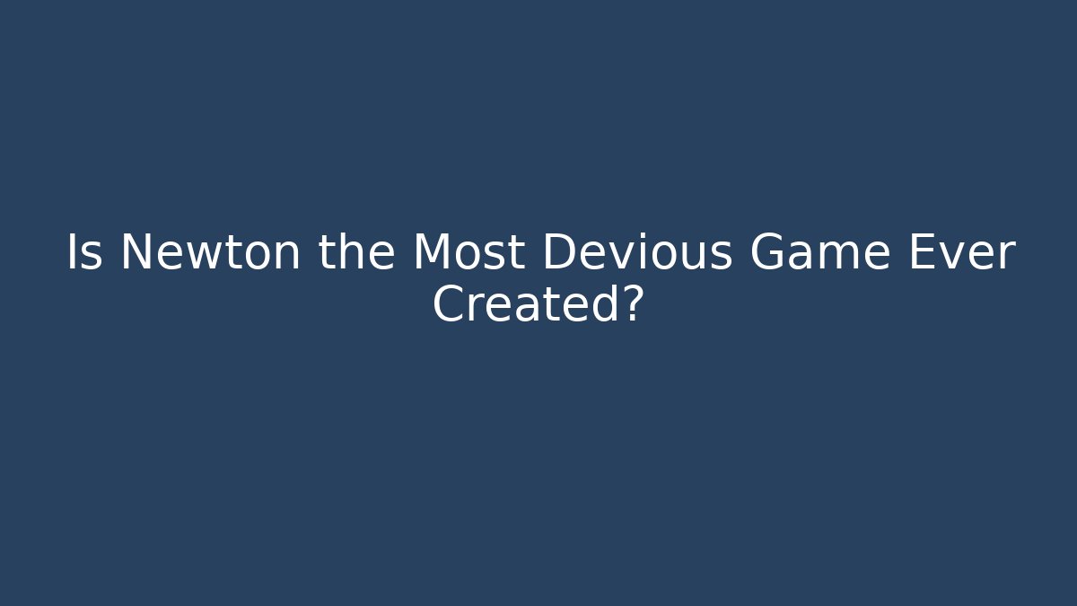 Is Newton the Most Devious Game Ever Created?