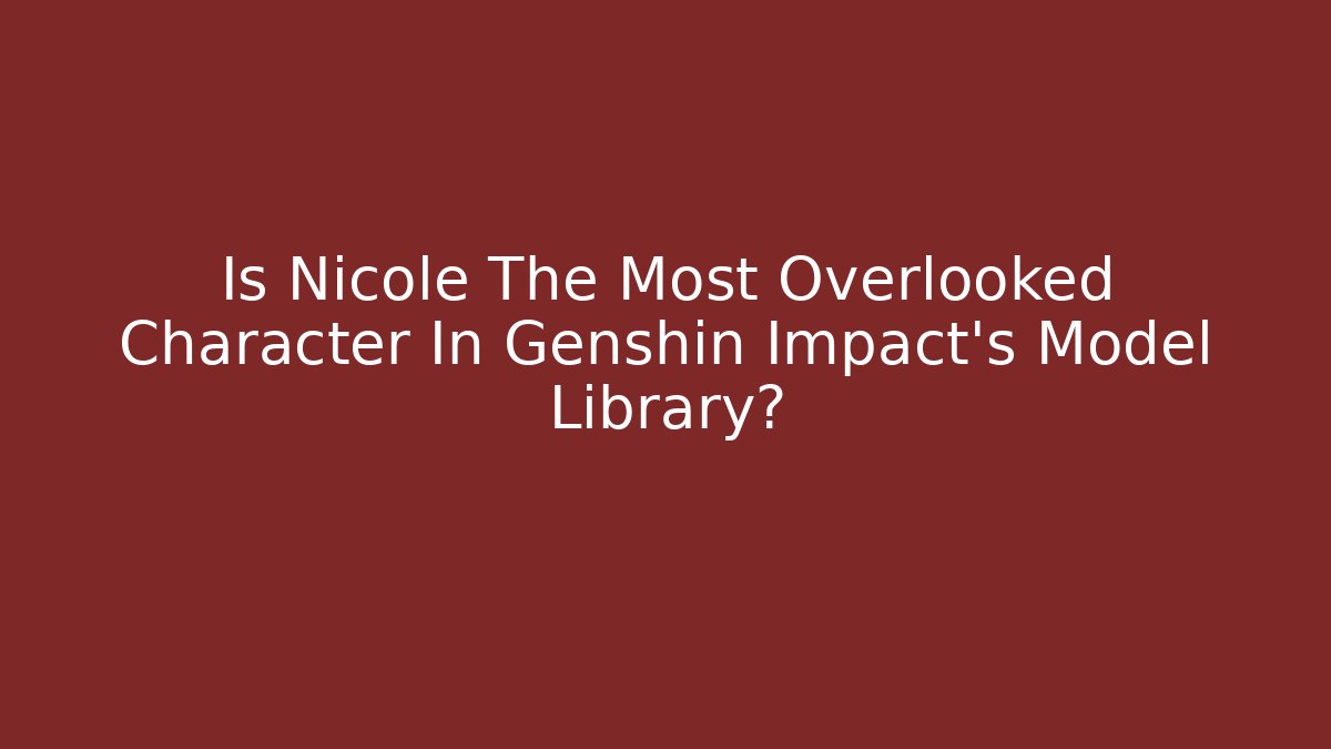 Is Nicole The Most Overlooked Character In Genshin Impact's Model Library?