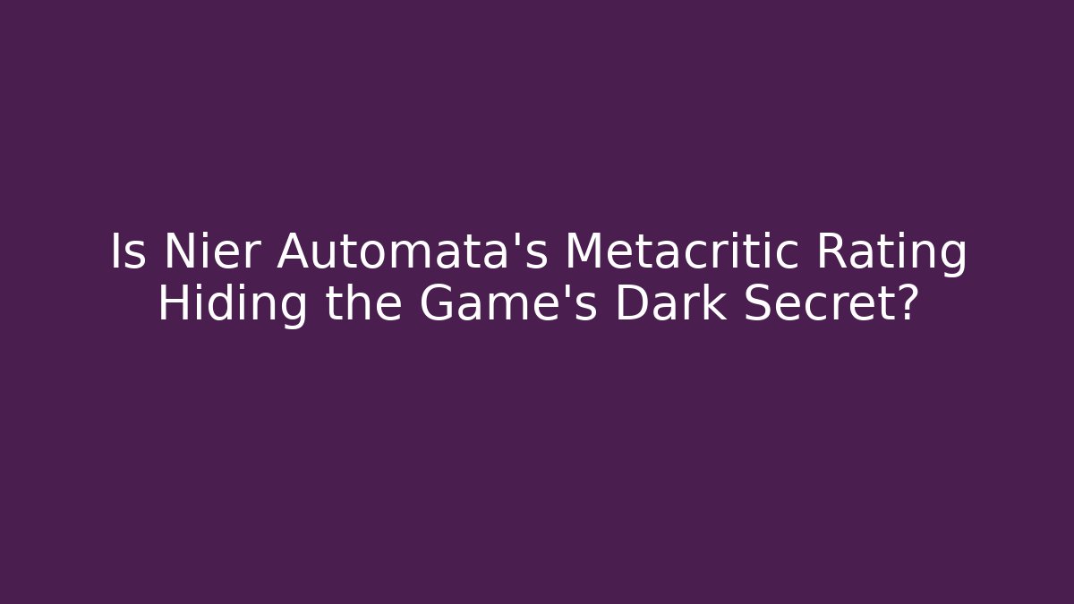 Is Nier Automata’s Metacritic Rating Hiding the Game’s Dark Secret?