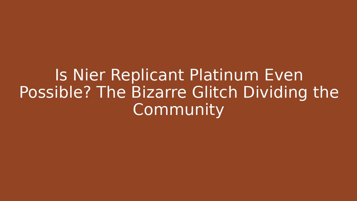 Is Nier Replicant Platinum Even Possible? The Bizarre Glitch Dividing the Community