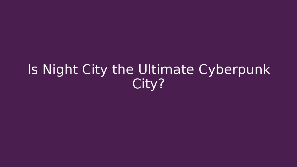 Is Night City the Ultimate Cyberpunk City?