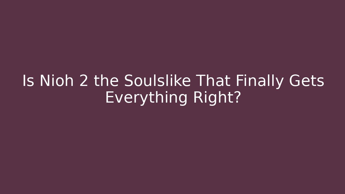 Is Nioh 2 the Soulslike That Finally Gets Everything Right?
