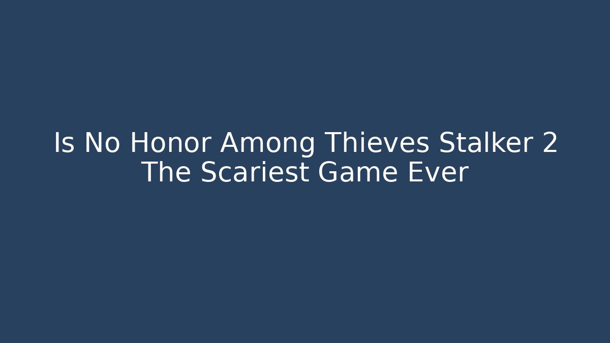 Is No Honor Among Thieves Stalker 2 The Scariest Game Ever