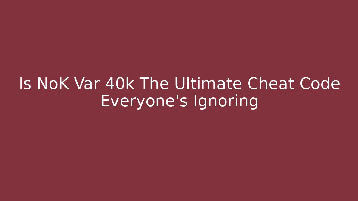 Is NoK Var 40k The Ultimate Cheat Code Everyone's Ignoring - Create More Assets