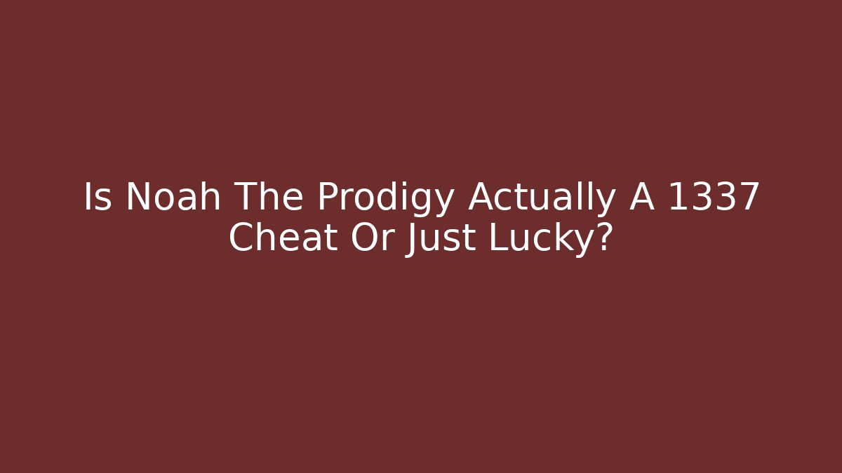 Is Noah The Prodigy Actually A 1337 Cheat Or Just Lucky?
