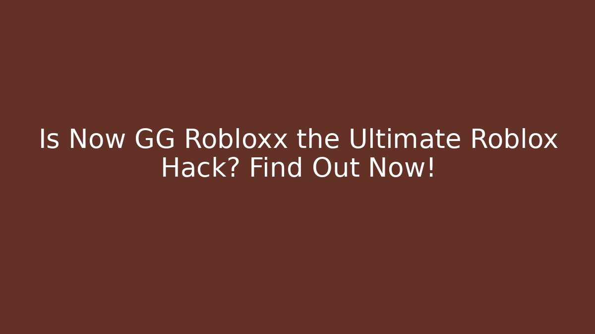 Is Now GG Robloxx the Ultimate Roblox Hack? Find Out Now!