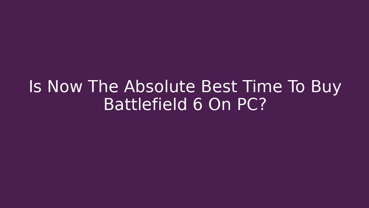 Is Now The Absolute Best Time To Buy Battlefield 6 On PC?