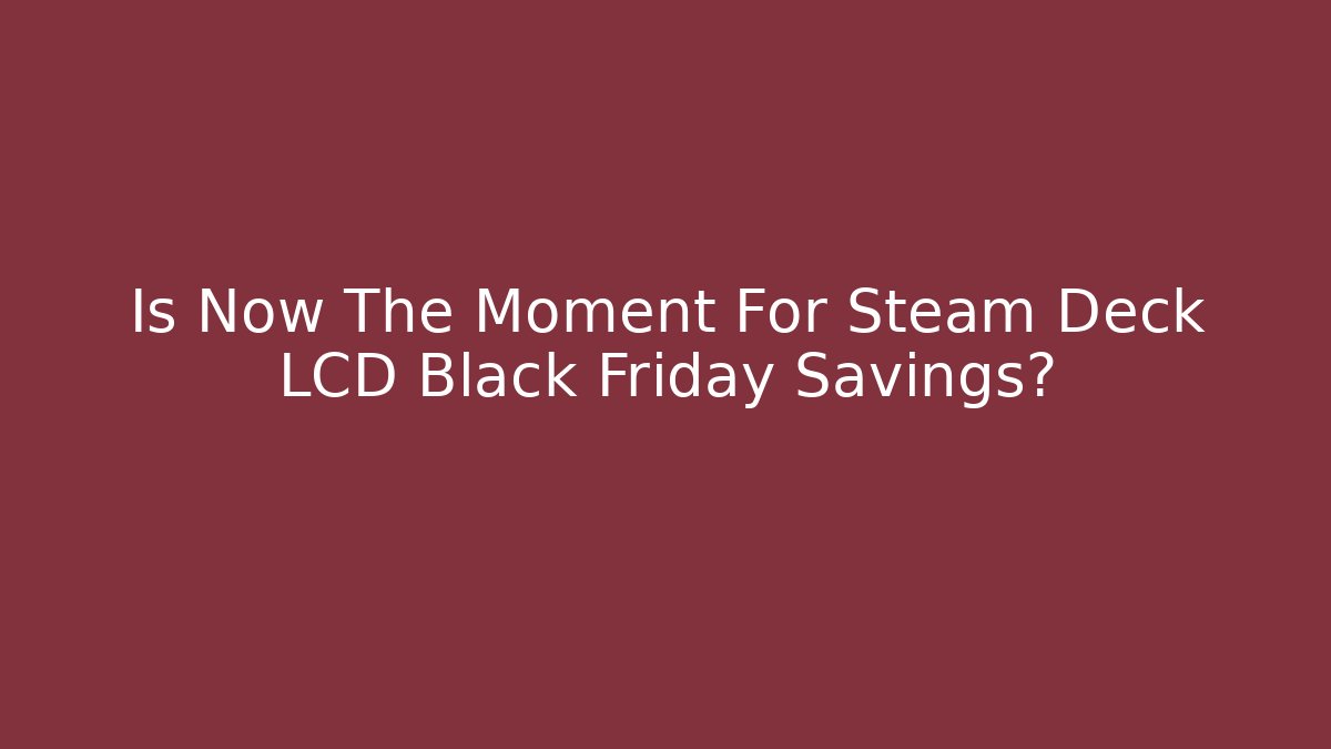 Is Now The Moment For Steam Deck LCD Black Friday Savings?