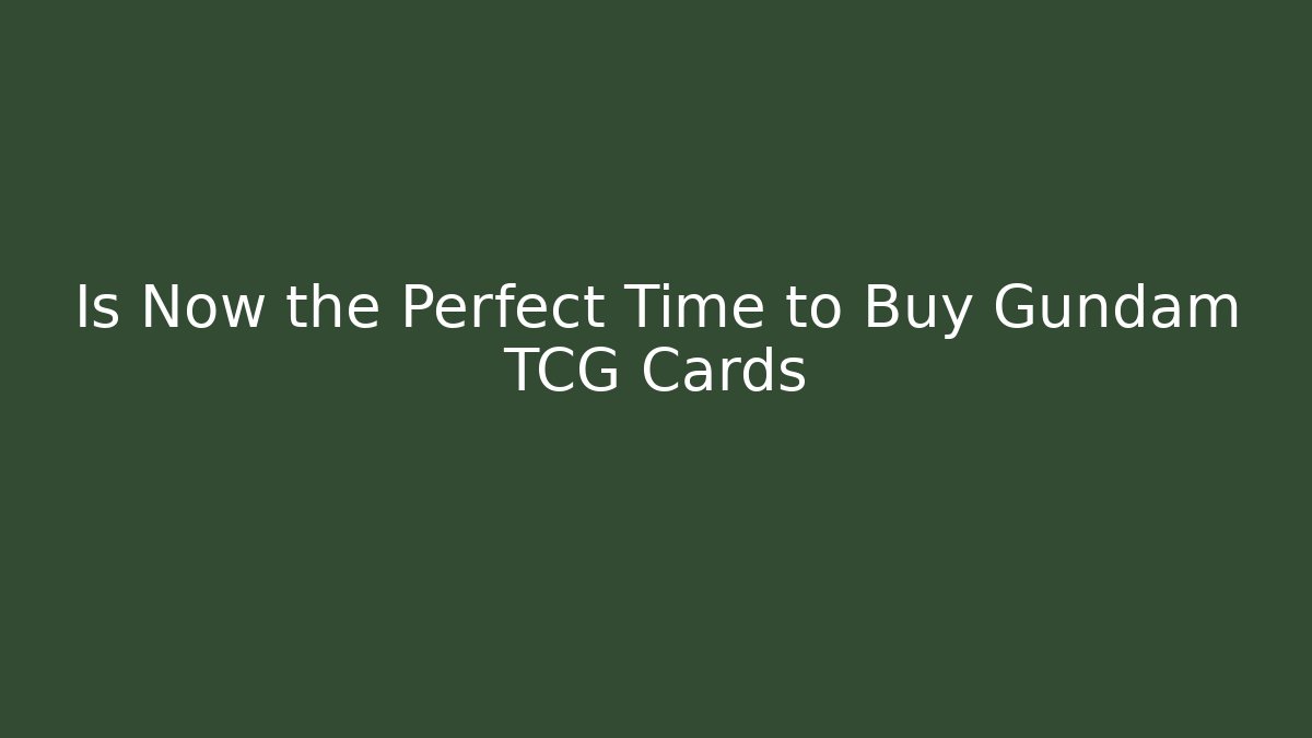 Is Now the Perfect Time to Buy Gundam TCG Cards